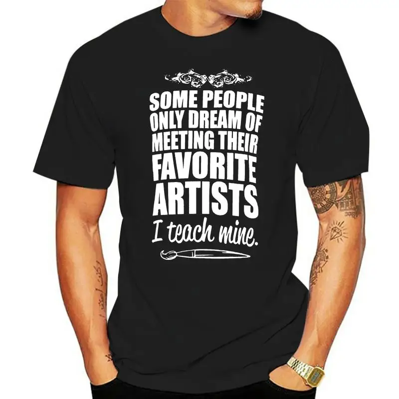 Dream of Meeting art teacher tshirts Their Favorite Artists T shirt art I teach mine Some People only teacher t shirts