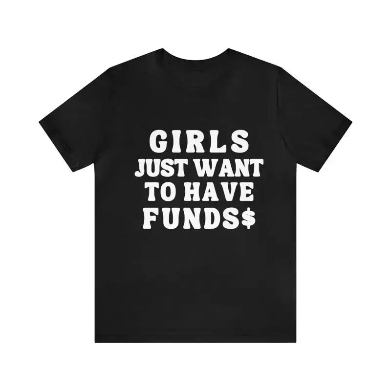 Girls Just Want To Have Funds T Shirt for Men and Women Gifts