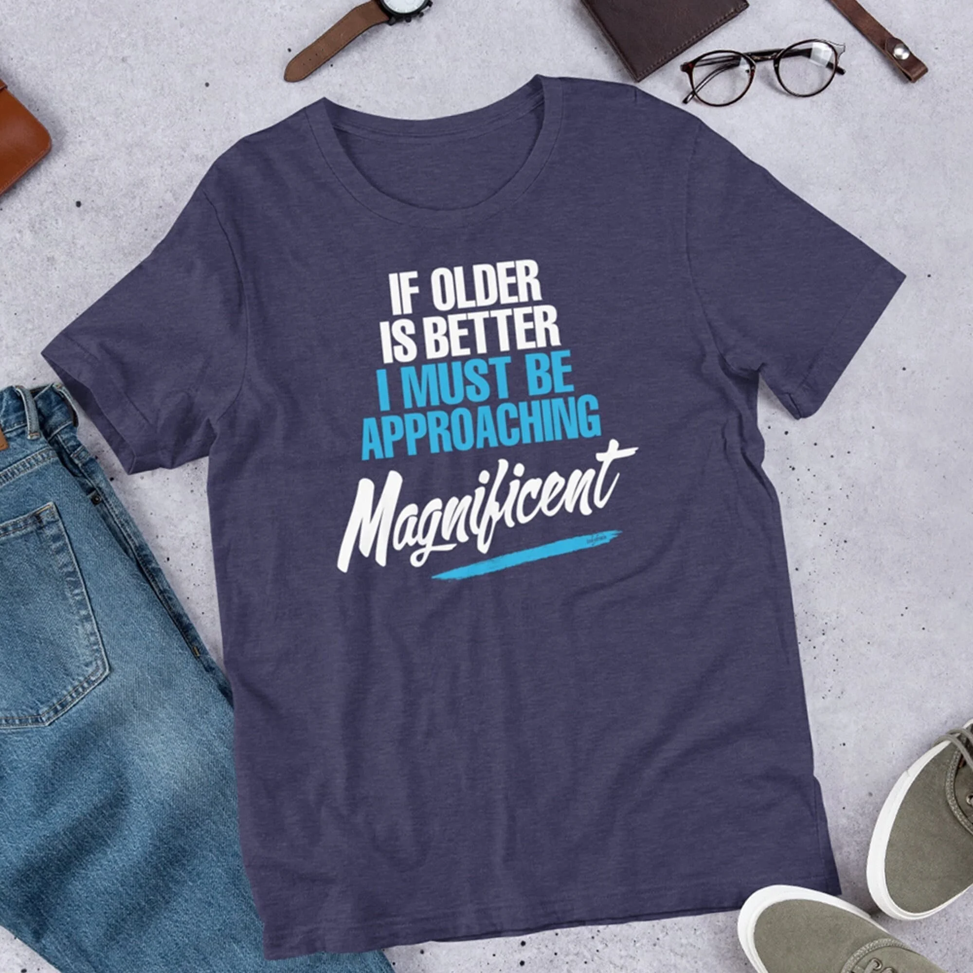 If Older Is Better I Must Be Approaching Magnificent Over the Hill Getting Birthday T Shirt Dad Joke Mom