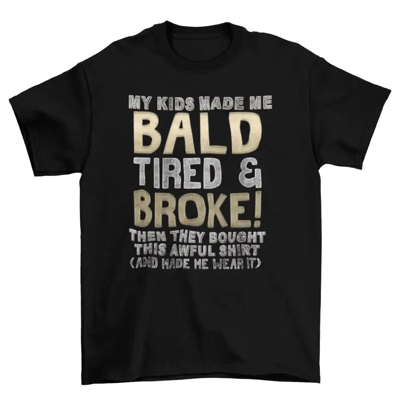 My Kids Made Me Bald Tired Broke Mens T-Shirt Funny Dad or Grandad Fathers Day Gift Made From Harajuku New Style Printed Tee