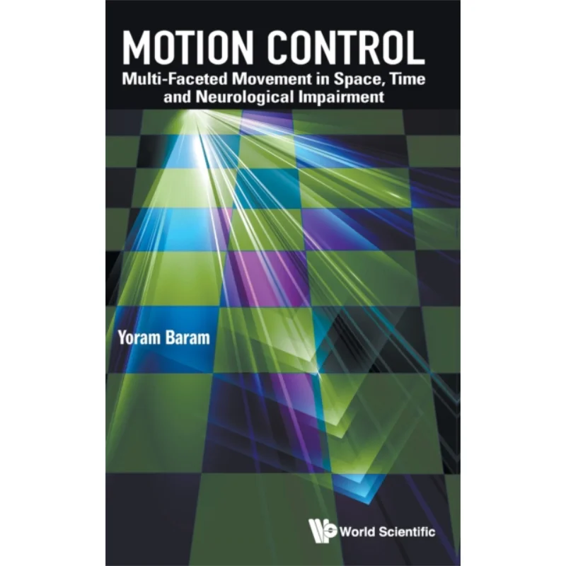 Motion Control Multifaceted Movement In Space Time And Neurological Impairment Yoram Baram Imperial College Press 9789811269578