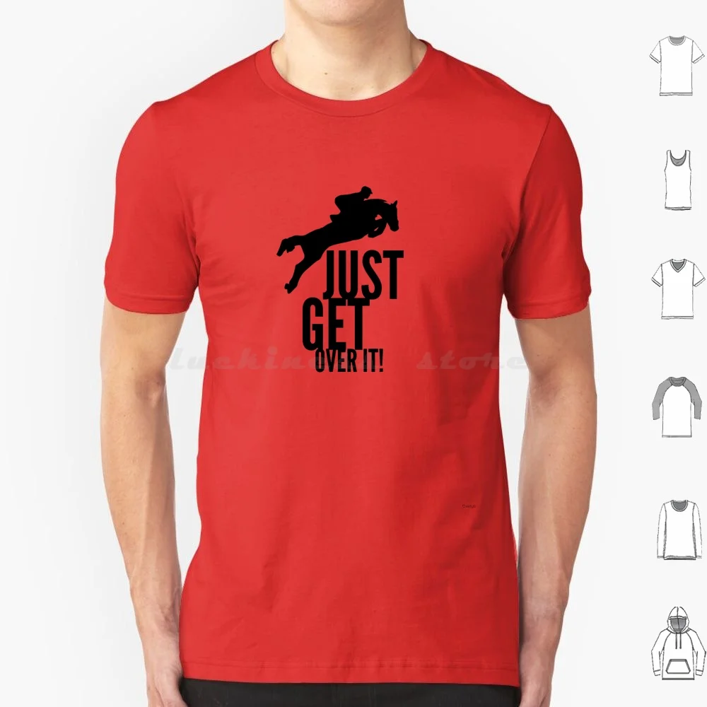 Just Get Over It T Shirt 6xl Cotton Cool Tee Horse Riding Horses Saddle Ponies Rider Ride Show Jumper Jumping Dressage Horse