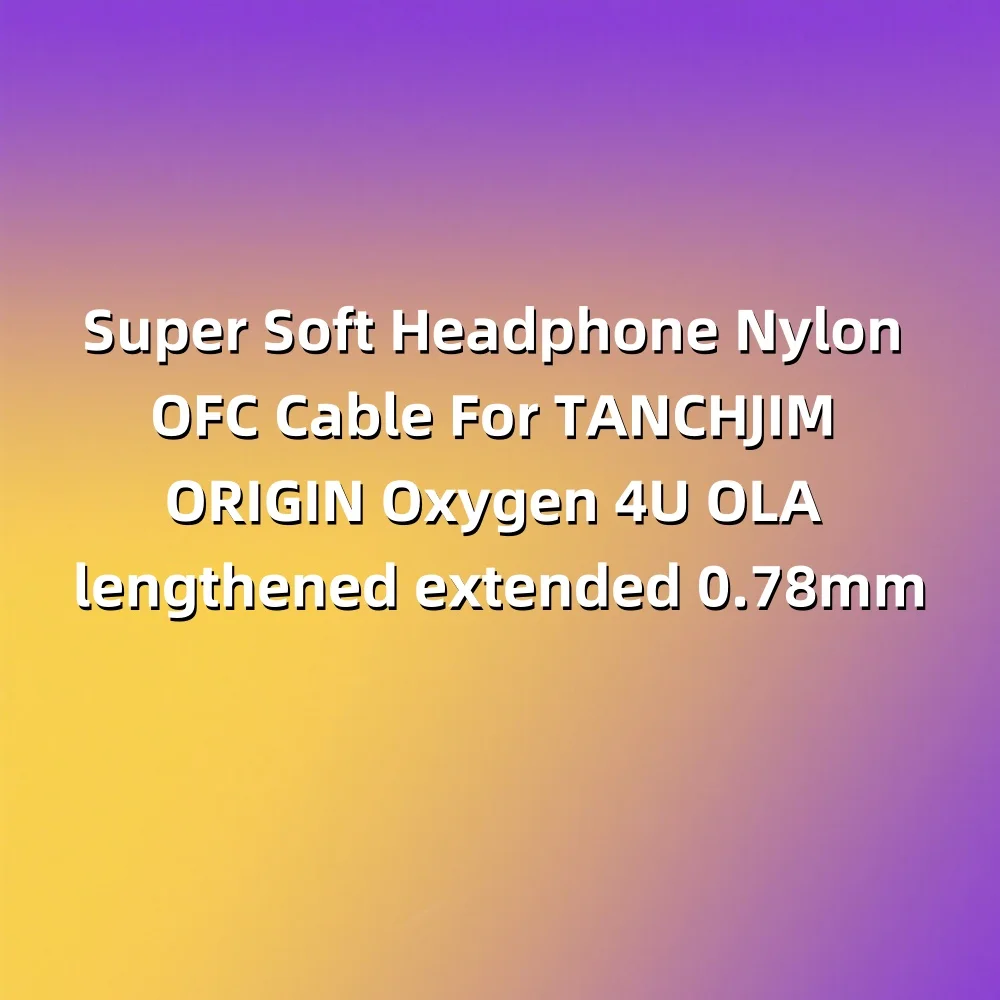 

Super Soft Headphone Nylon OFC Cable For TANCHJIM ORIGIN Oxygen 4U OLA lengthened extended 0.78mm 8976
