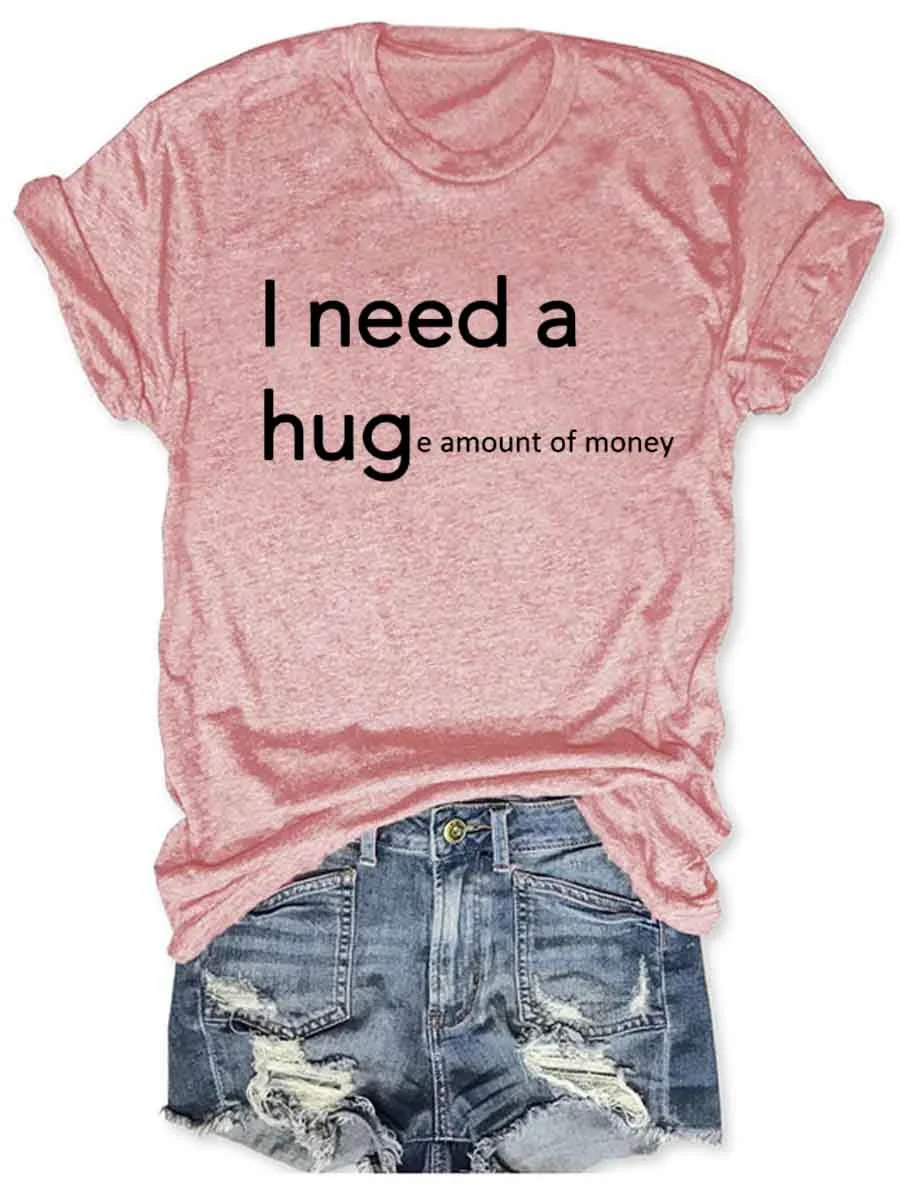 I Need A Hug E Amount of Money Slogan Female T-shirt Hot Sale Fashion Party Casual Women Shirt Trend Summer Comfort Girl Tee