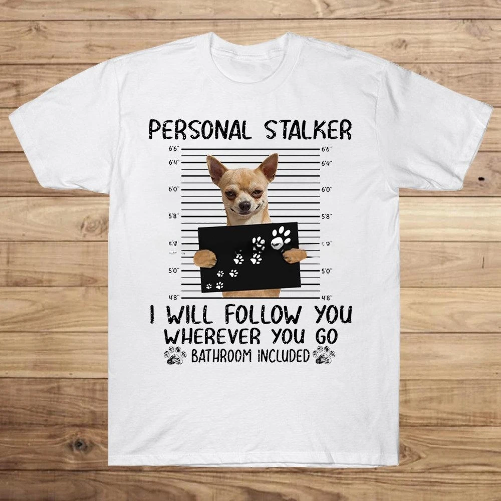 

Personal I Will Follow You Wherever You Go Bathroom Included Funny Chihuahua T Shirt Men Cotton Tees Streetwear Harajuku