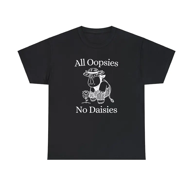 

All Oopsies No Daisies Shirt, Unisex Tee, Meme T Shirt, Funny T Shirt,Graphic Tee