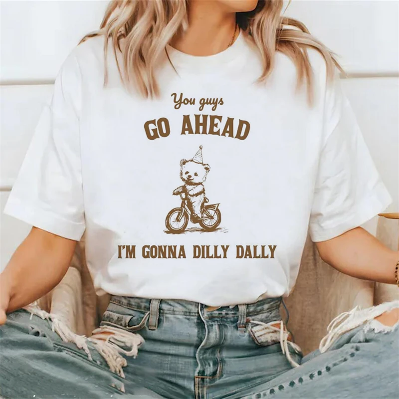 You Guys Go Ahead Im Gonna Dilly Dally Printed T Shirts For Women Breathable Soft T-Shirt Loose Tee Street Cool Short Sleeve