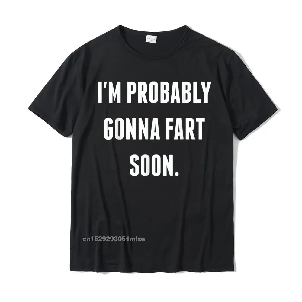 

Im Probably Gonna Fart Soon Funny T-Shirt For Men Harajuku T Shirts Classic Cotton Men Tees Cosie