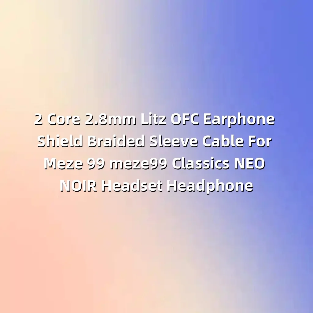 2 الأساسية 2.8 مللي متر Litz OFC سماعة درع مضفر كم كابل ل Meze 99 meze99 الكلاسيكية NEO NOIR سماعة الرأس LN008052