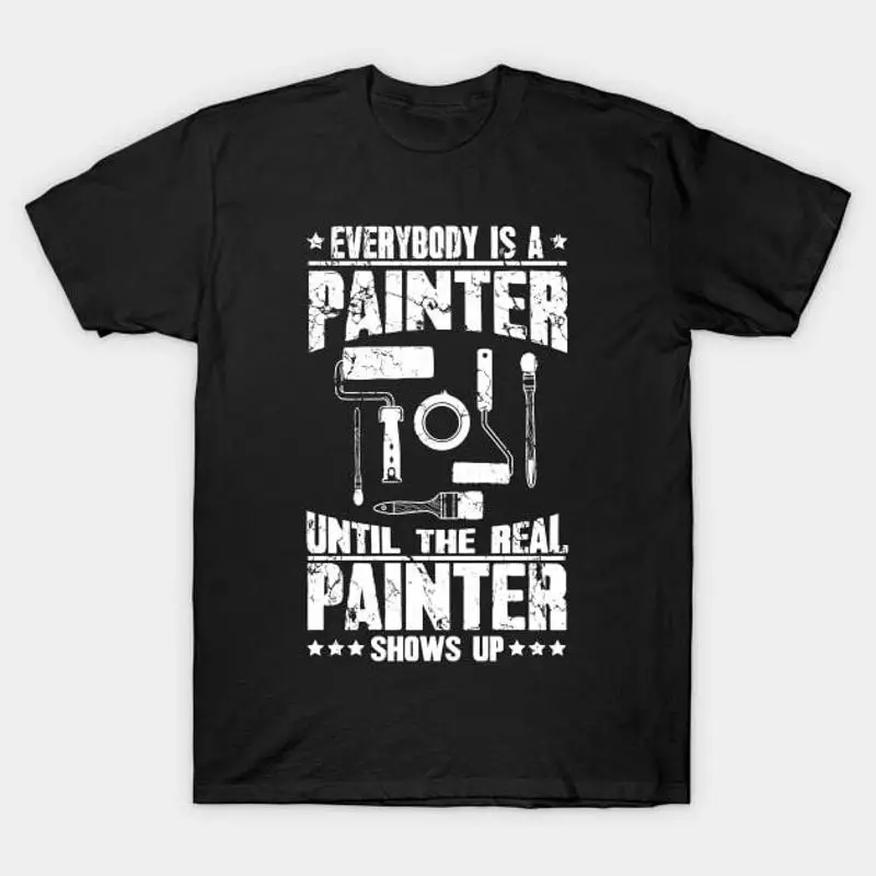 

Everybody is a painter until the real shows up T Shirt S 5XL Fast Shippi