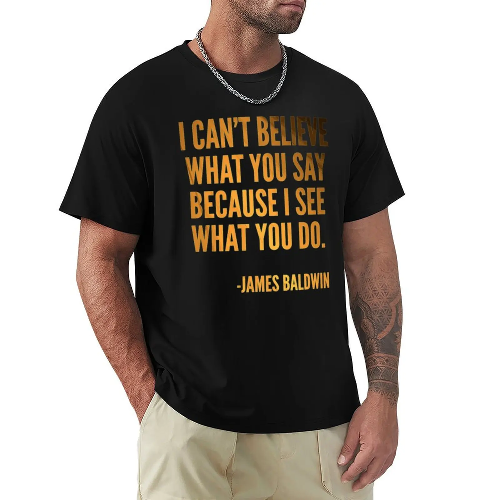 

I can't believe what you say because I see what you do, Black History, James Baldwin Quote T-Shirt