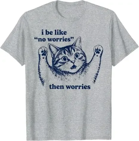 I Be Like No Worries Then Worries Funny Cat Lover MT Shirt Sarcastic Anxiety Kitty Saying Te Fimsical Sketch