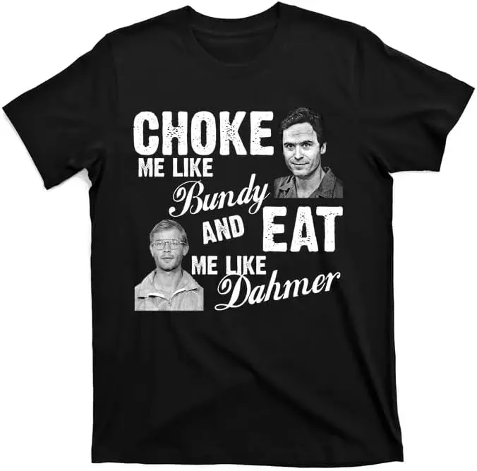 

Choke Me Like Bundy Eat Me Like Dahmer T-Shirt Black Motorcycle