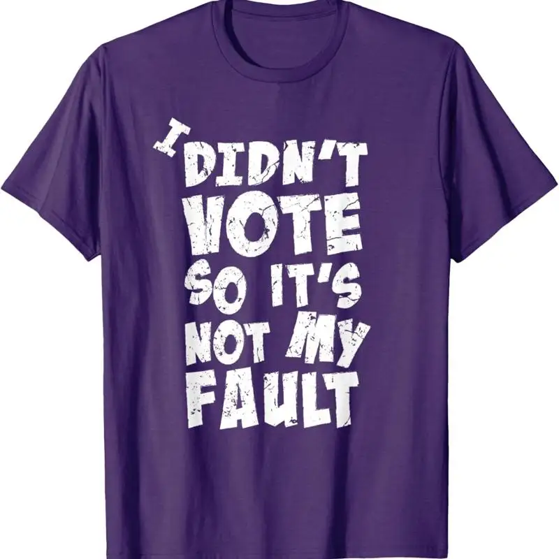 Didn't Vote so It's Not My Fault Election Nonsense Unisex T-Shirt
