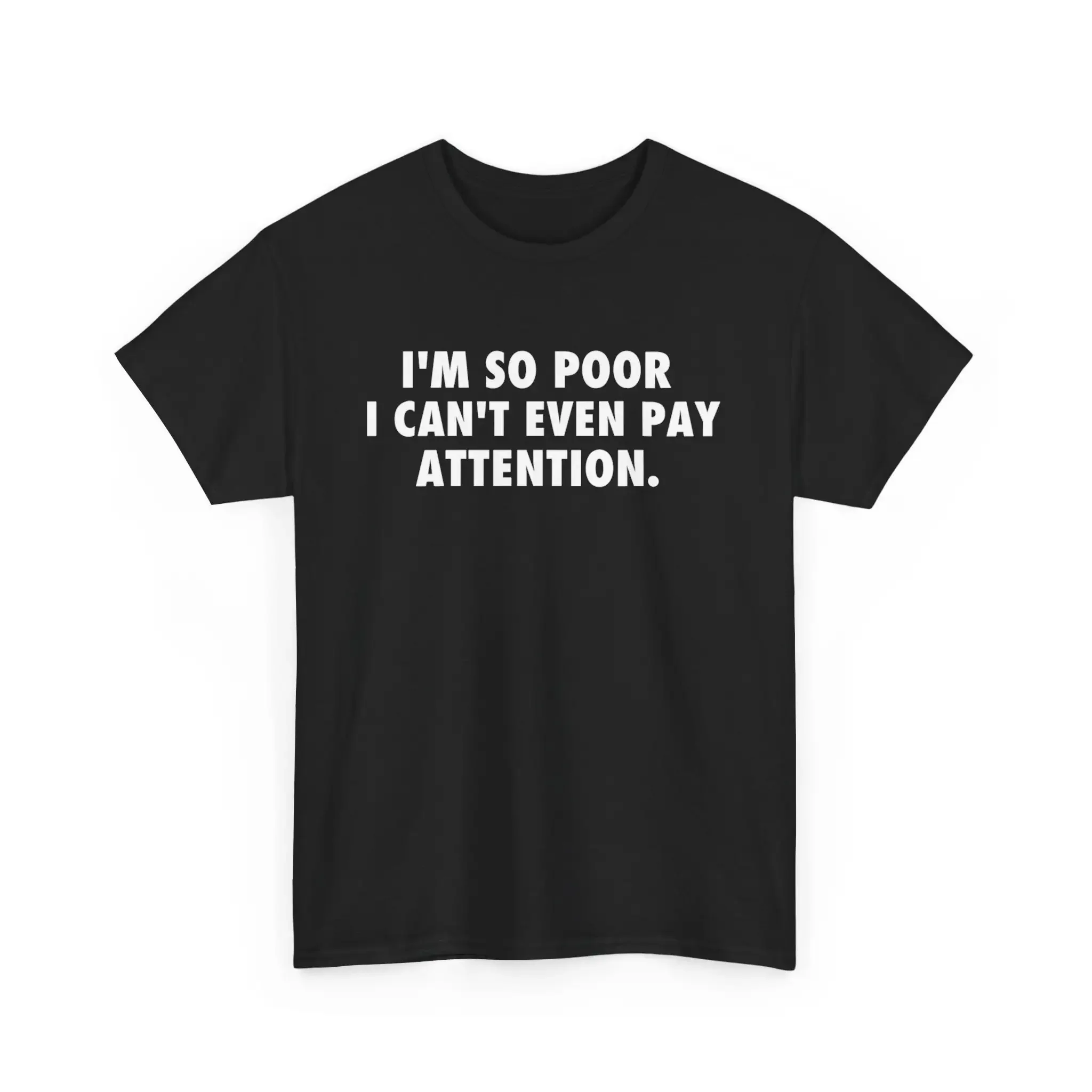 I'M So Poor I Can'T Even Pay Attention Heavy Cotton T Shirt Funny Joke Meme Gift Humour Silly