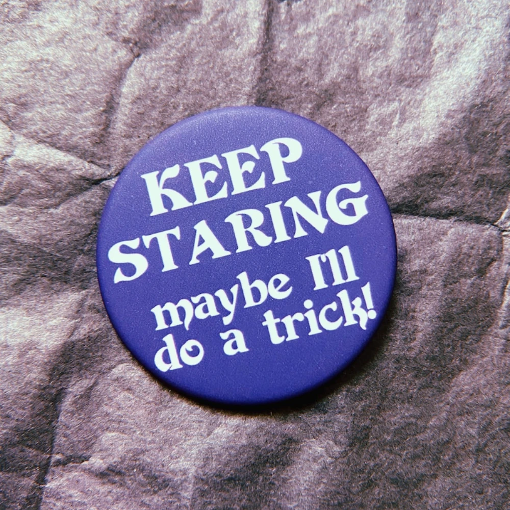 Keep Staring Maybe I'll Do A Trick Button Badge Pin