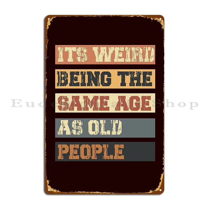 It S Weird Being The Same Age As Old People Metal Plaque Poster Vintage Living Room Personalized Club Club Bar Tin Sign Poster