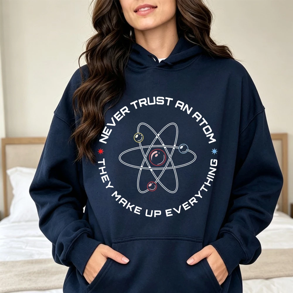 Never Trust An Atom They Make Up Everything Funny Science Sportswear Chemistry Joke Hoodies Nerd Geek Gift Physics Teacher Shirt