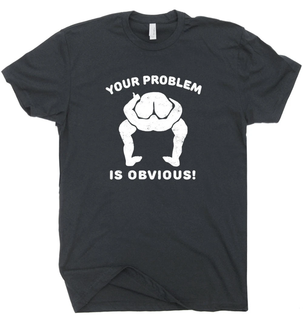 Your Problem Is Obvious T Shirt Funny Offensive Shirt Saying Rude Crude Weird Tee Vintage Inappropriate Novelty Political Humor
