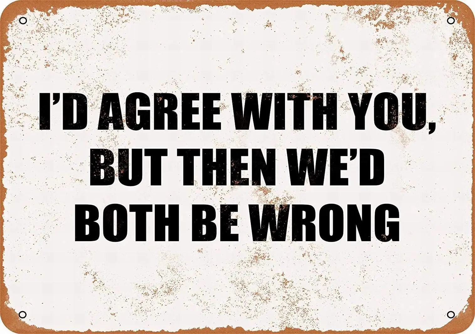 8 x 12 METAL SIGN - I'D AGREE YOU, BUT THEN WE'D BOTH BE WRONG. - Vintage Decorative Tin Sign