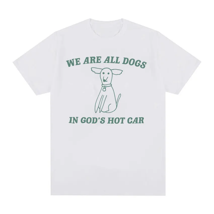 We Are All Dogs in God's Hot Car Funny Meme T Shirt Men Women Fashion O-Neck Oversized T-shirt Summer Casual Cotton Tops Tshirts