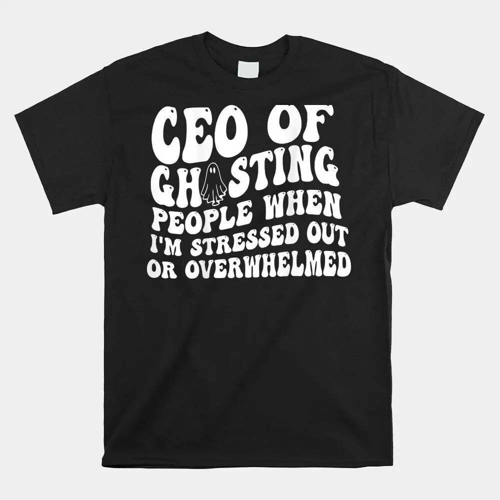 Ceo Of Ghosting People When I’M Stressed Out Or Overwhelmed T-Shirt, Size S-5XLHigh Quality 100%Cotton Short Sleeve