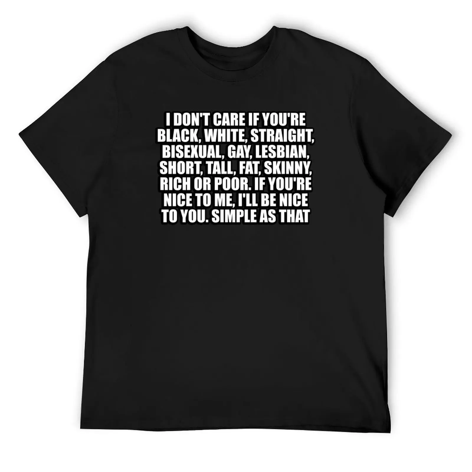 I don't care if you're black, white, straight, bisexual, gay, lesbian, short, tall, fat, skinny, rich or poor. If you're T-Shirt