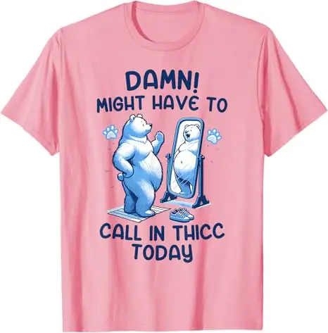 Might Have To Call Thicc Today Funny T-Shirt Even Baddies Get Saddies Vintage Sarcastic Saying Tee Retro Style Graphic Y2k Top