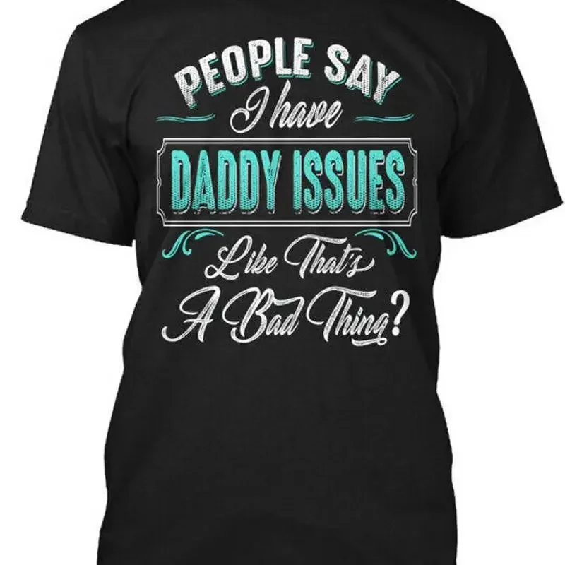 Daddy Issues People Say I Have Like Thats A T-Shirt Made in USA S-5XL