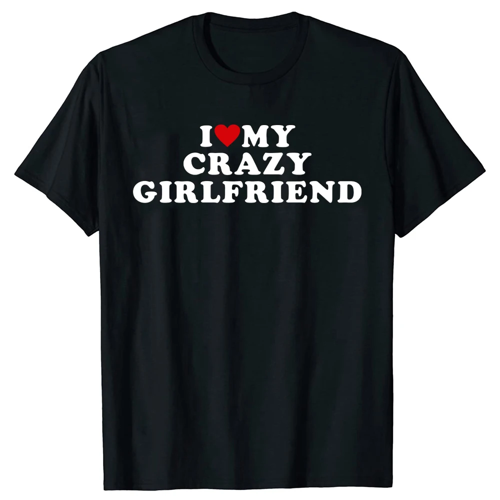 Funny I Love My Crazy Girlfriend GF T Shirts Red Heart Graphic Cotton Streetwear Short Sleeve Birthday Gift Summer Style T-shirt