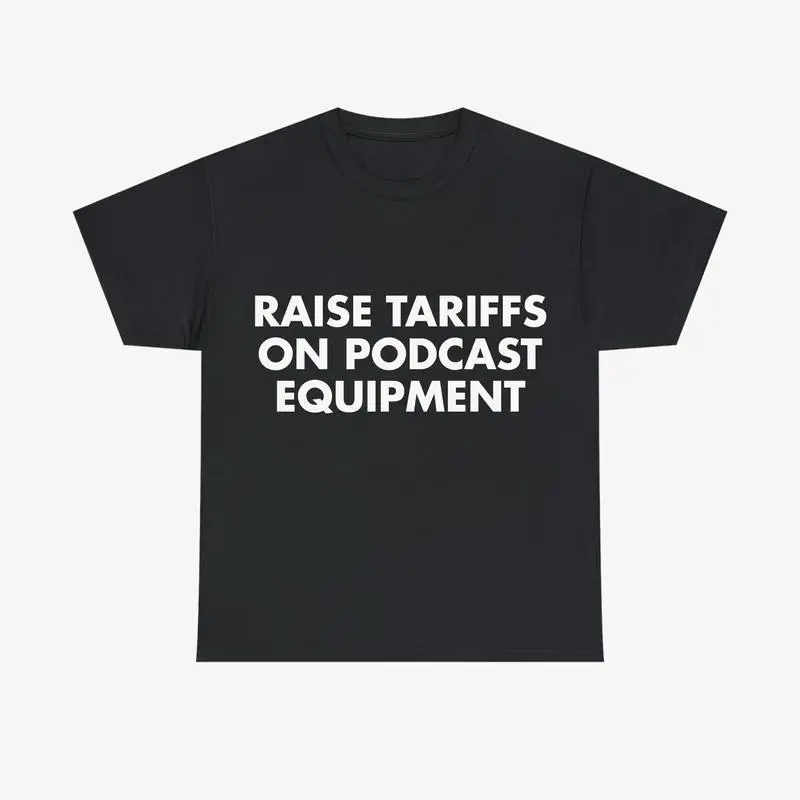 

Funny Political Slogan T-Shirt, "Raise Tariffs on Podcast Equipment" Satire Tee, Gift for Podcasters, Hip Hop Streetwear