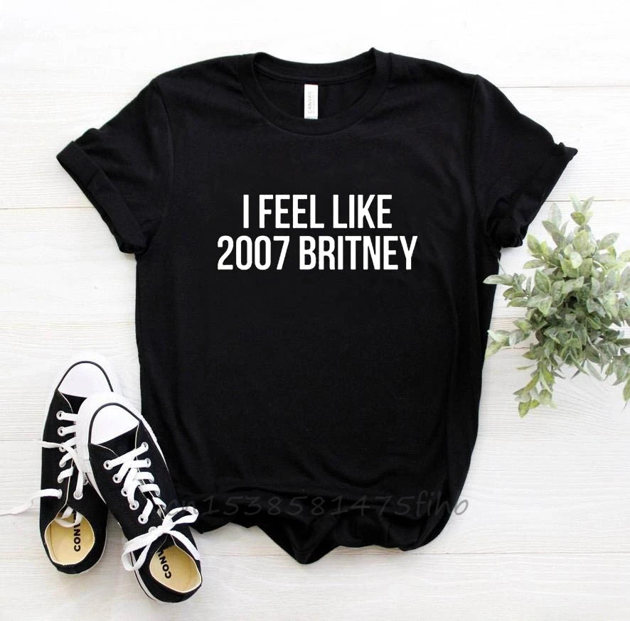 I Feel Like 2007 Britney Letters Print Women T Shirt No Fade Premium Shirt For Ladys Woman T-Shirts Graphic Top Tee Customize