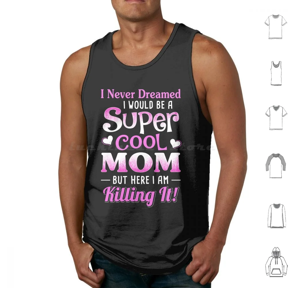 I Never Dreamed I Would Be A Super Cool Mom Tank Tops Print Cotton I Never Dreamed I Would Be A Super Cool Mom But Here I