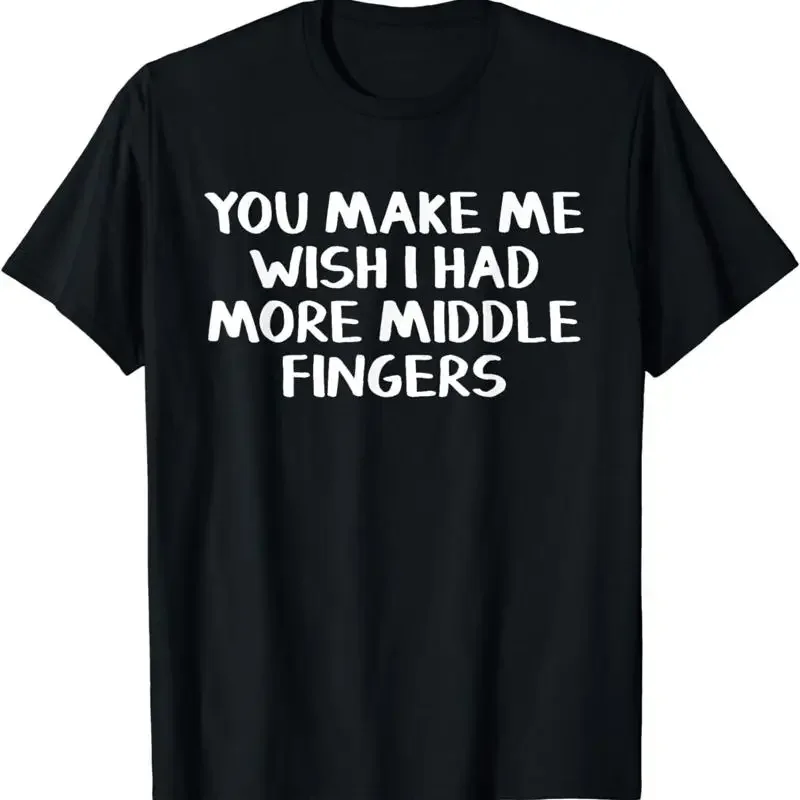 You make me wish I had more middle fingers T Shirt