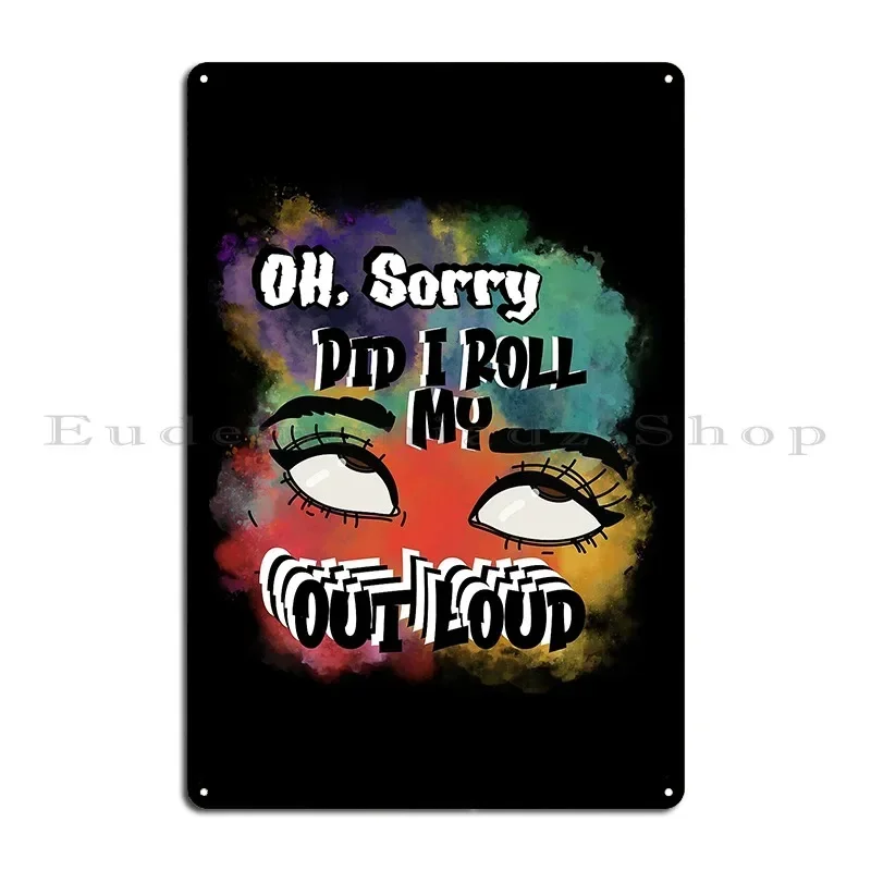 Oh Sorry Did I Roll My Eyes Out Loud Metal Plaque Poster Iron Club Wall Decor Create Wall Cave Tin Sign Poster