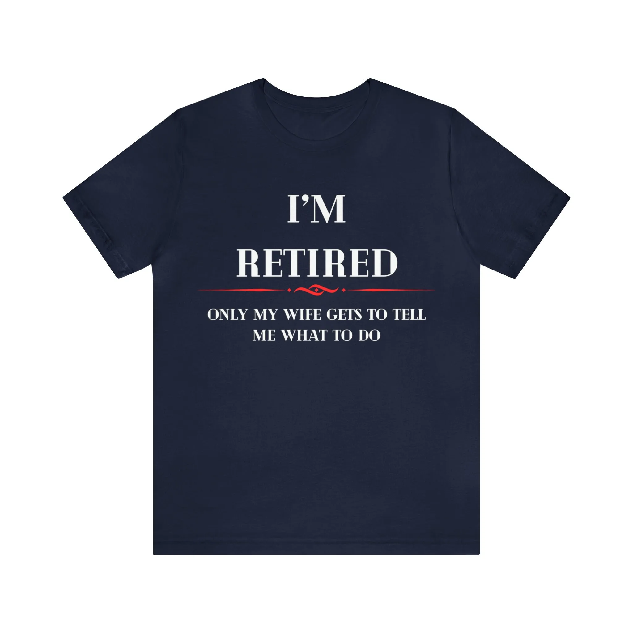 I'm Retired Only My Wife Gets To Tell Me What Do T shirt