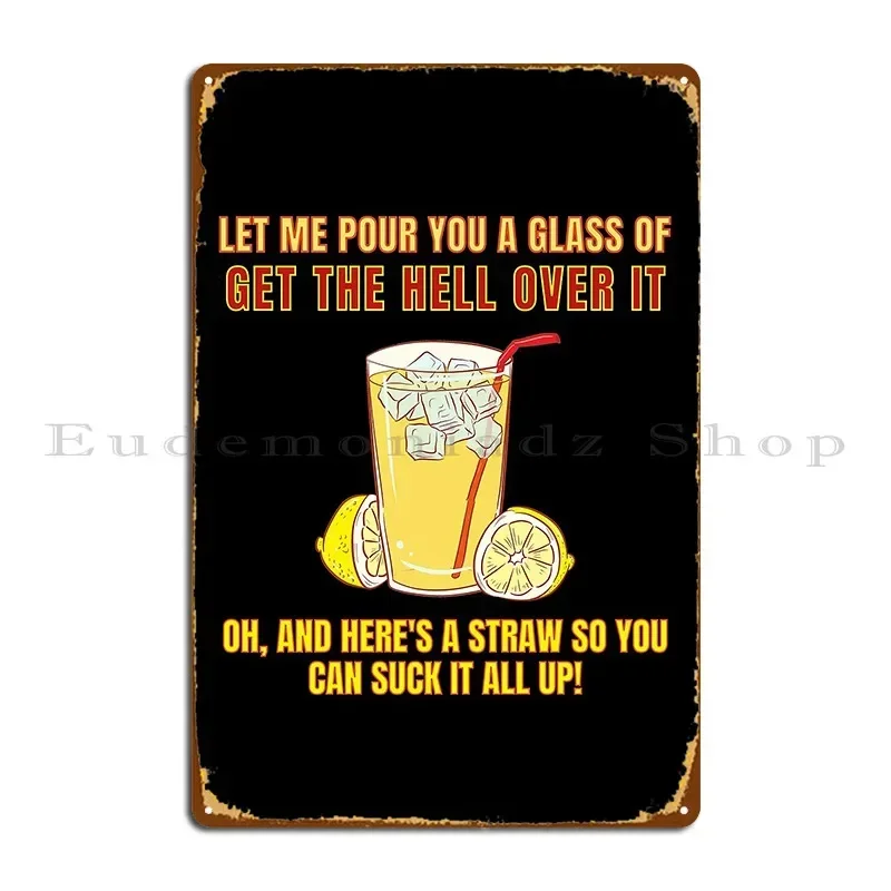Let Me Pour You A Glass Of Get The Hell Over It Metal Plaque Garage Custom Party Personalized Cinema Tin Sign Poster
