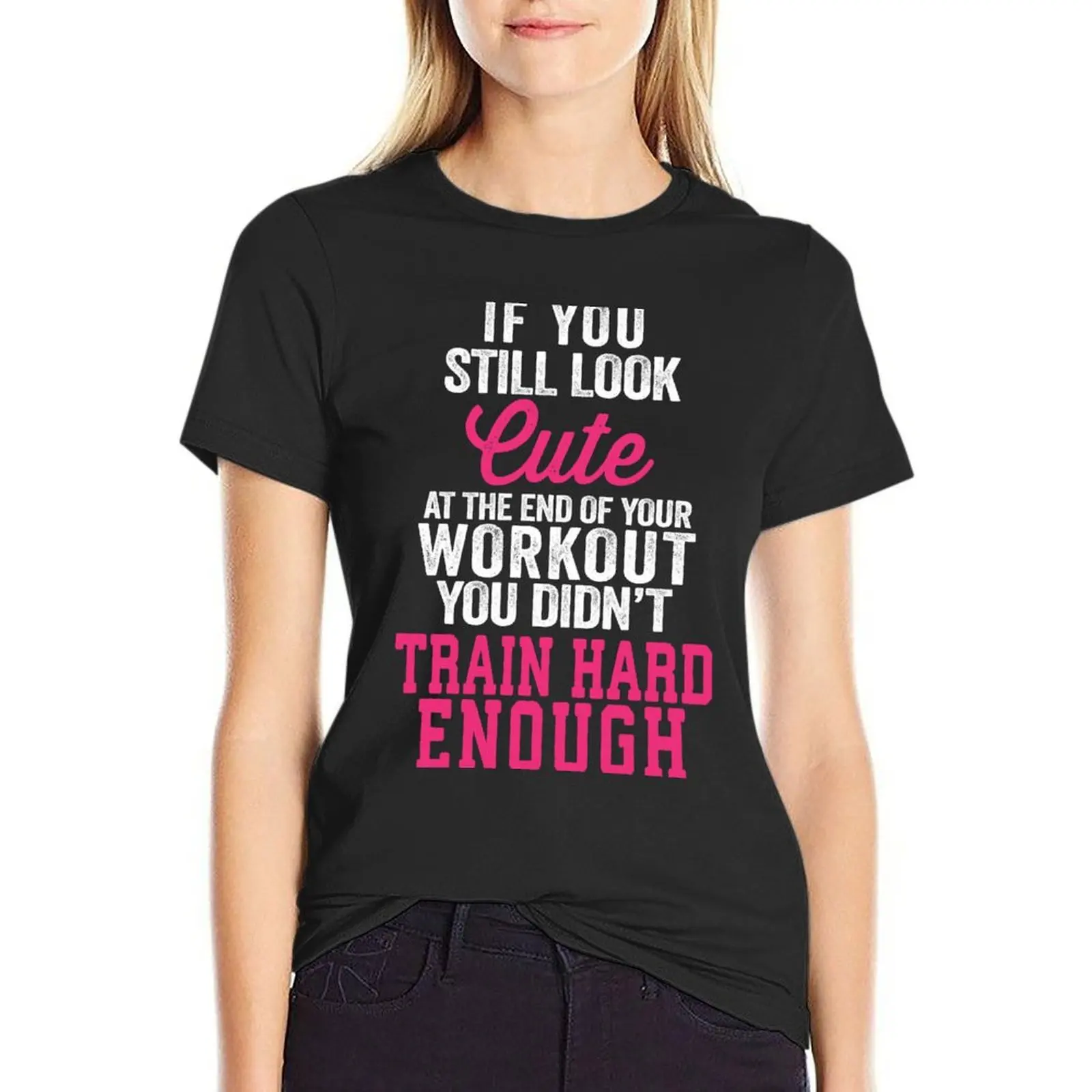 If You Still Look Cute At The End Of Your Workout You Didn't Train Hard Enough T-Shirt tees t-shirts for Women cotton