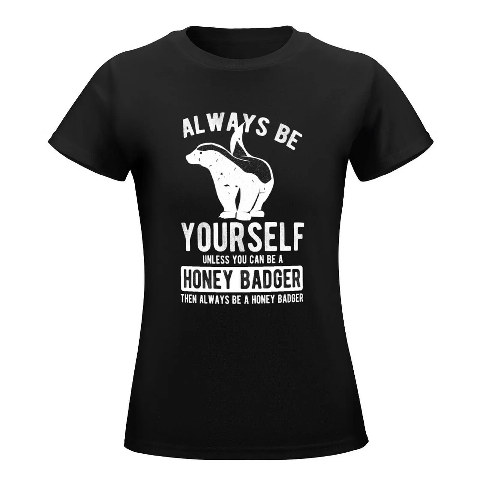 Always Be Yourself Unless You Can Be A Honey Badger Then Be A Honey Badger. T-Shirt anime clothes cute clothes female Top Women