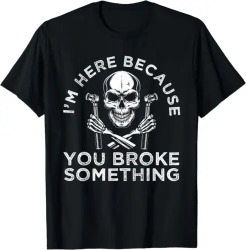  I'm Here Because You Broke Something Funny Sayings 3 T-Shirt S-3XL