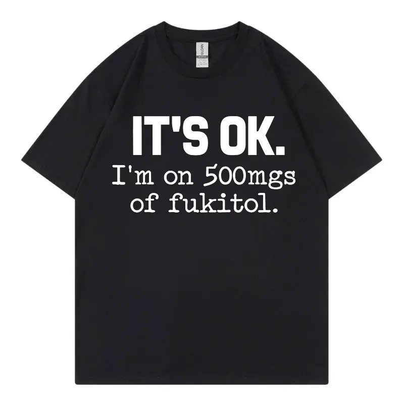 It's Ok I'm on 500mgs of Fukitol Funny Meme T Shirt Casual Fashion Short Sleeve T-shirt Men Women Summer Loose Cotton T-shirts
