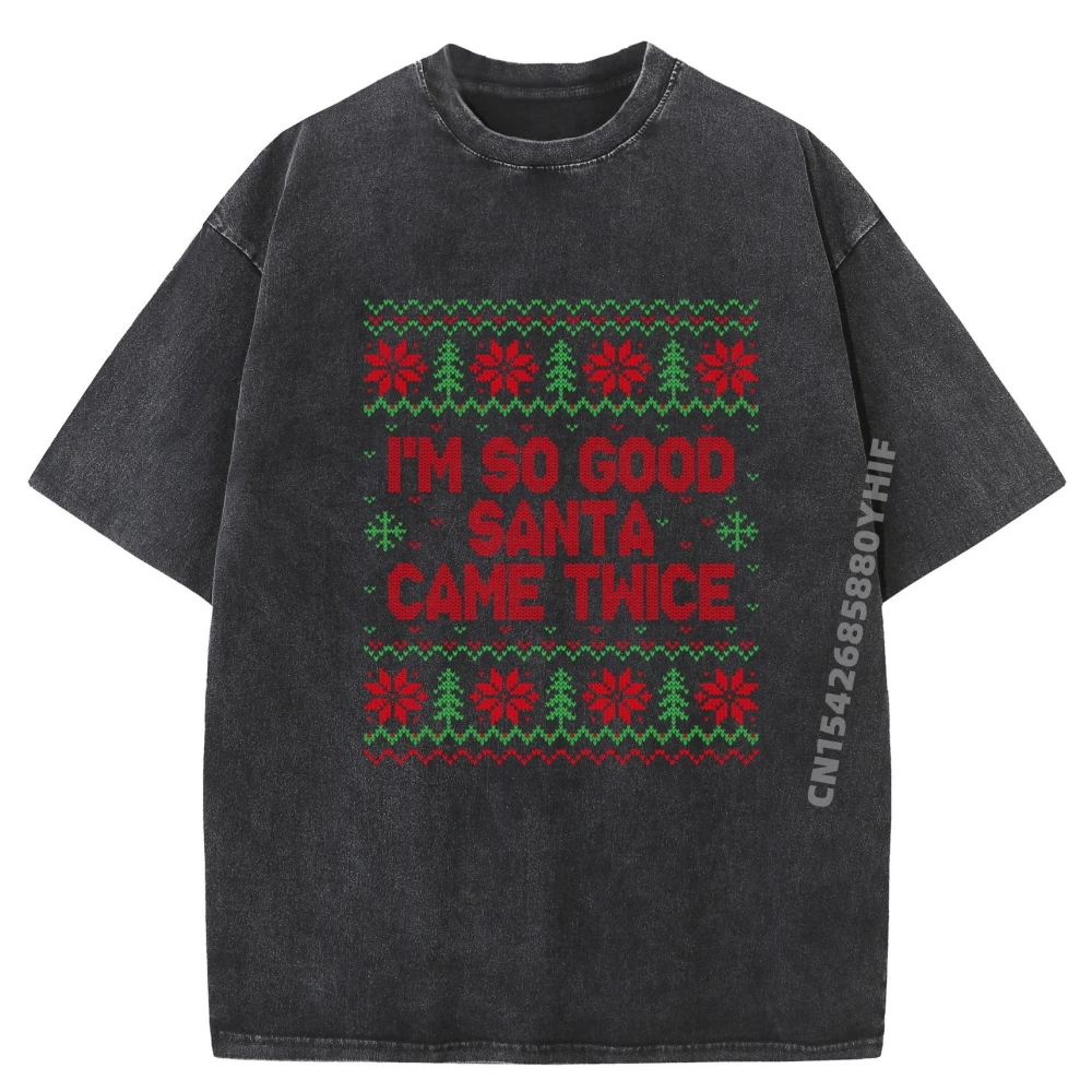 

I Am So Good Santa Came Twice Ugly Sweaters For Couples Graphic T Shirts Men Oversized Mens T Shirt Street Washed Tops