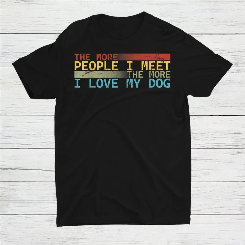 

The More People I Meet The More I Love My Dog Unisex T-shirt S-5XL