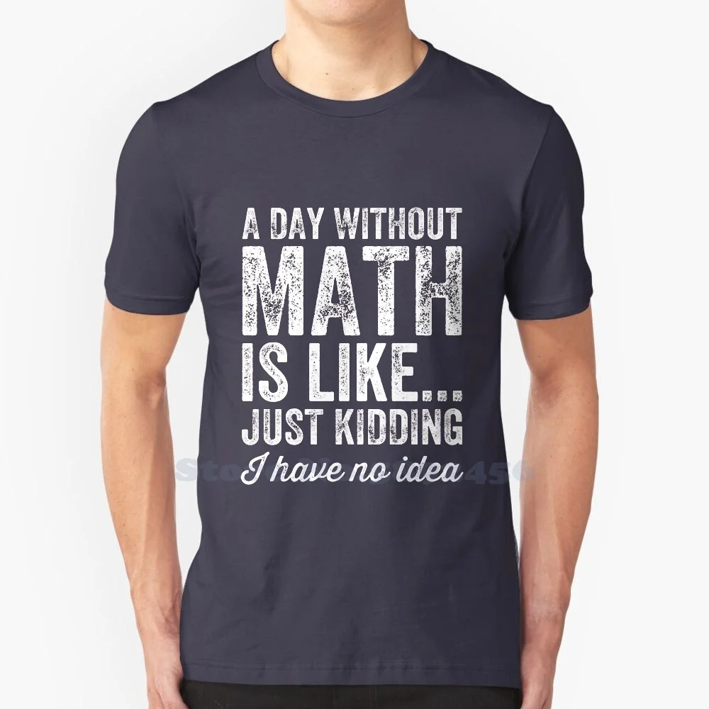 A Day Without Math Is Like Just Kidding I Have No Idea-Math Teacher 100% Pure Cotton T-Shirt A Day Without Math Is Like Just