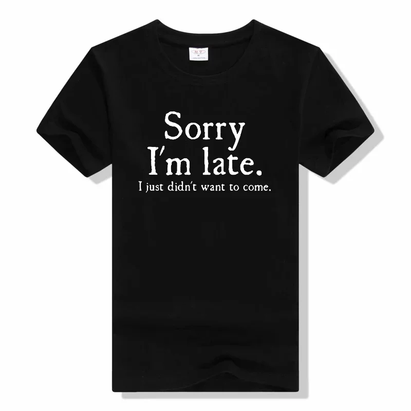 Summer New Sorry Im Late I Just Didnt Want To Come t shirt Funny Joke Offensive T-SHIRT Short Sleeve Cotton T Shirt