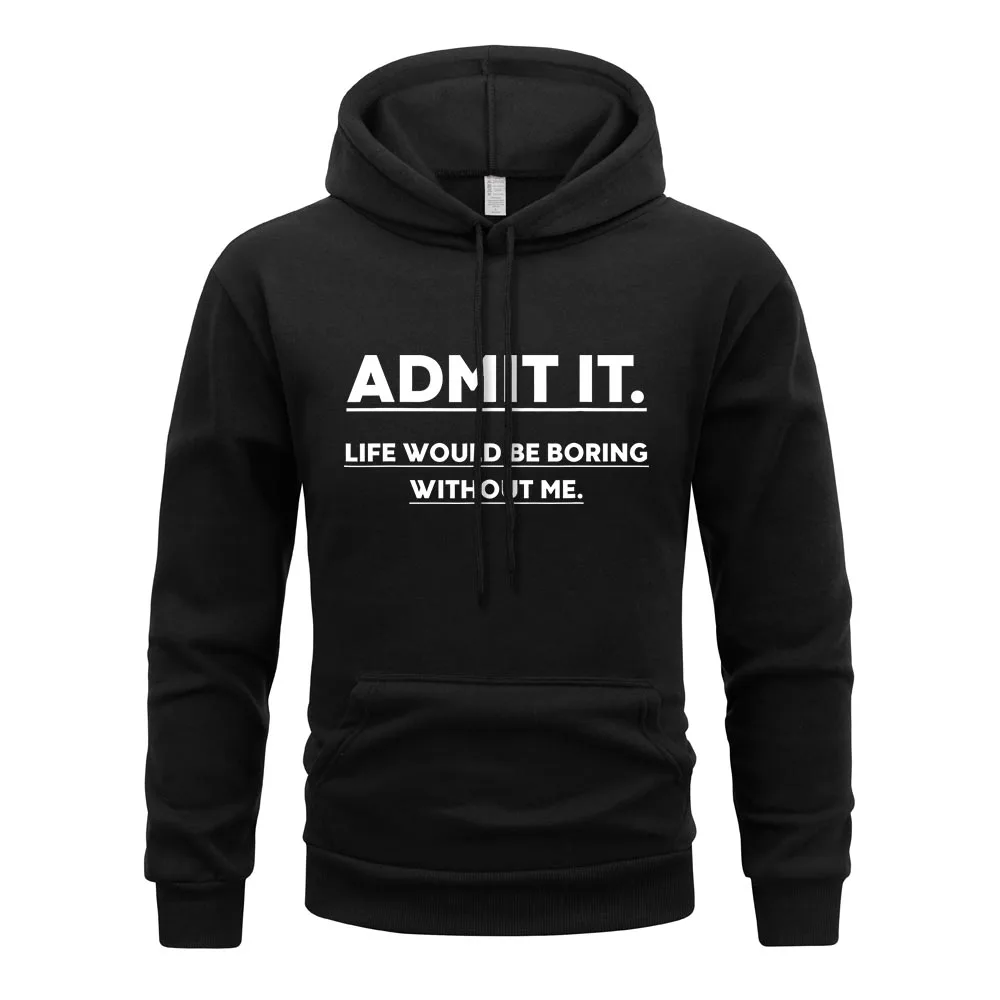 Admit It Hoodie Men Life Would Be Boring Whithout Me Hoodies Spring New Fleece Sweatshirt British Style Hoody Men's Clothing