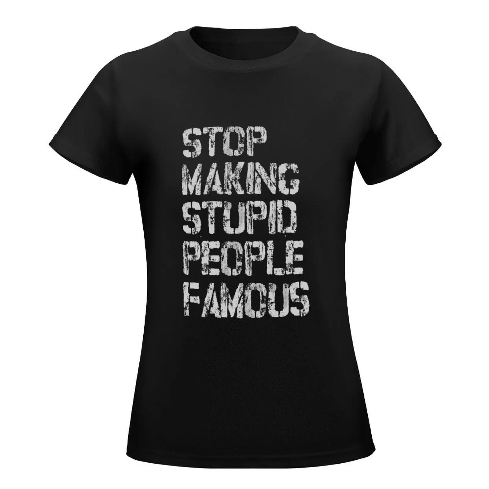 STOP MAKING STUPID PEOPLE FAMOUS T-Shirt summer top summer clothes graphics white t shirts for Women