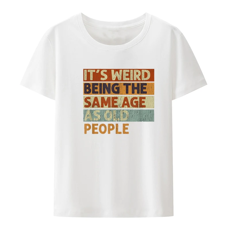 Funny It's Weird Being The Same Age As Old People Retro Printed T Shirts Graphic Novelty Creative Women Casual Tshirt Clothing