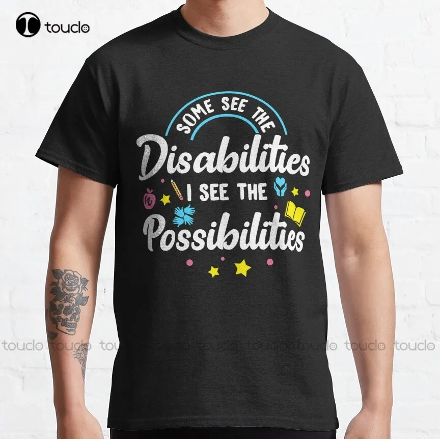 Inspirational Special Ed Teacher Gift - Some See The Disabilities I See The Possibilities Classic T-Shirt Fashion Tshirt Summer