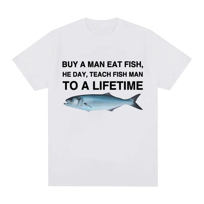 Buy A Man Eat Fish He Day Teach Fish Man To A Lifetime Funny Meme T Shirt Unisex Fashion Retro T-shirt Men Cotton Oversized Tees